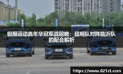 极限运动嘉年华冠军战前瞻：昆明队对阵临沂队的配合解析