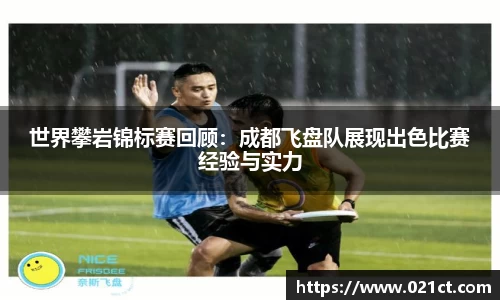世界攀岩锦标赛回顾：成都飞盘队展现出色比赛经验与实力