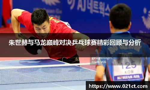 朱世赫与马龙巅峰对决乒乓球赛精彩回顾与分析