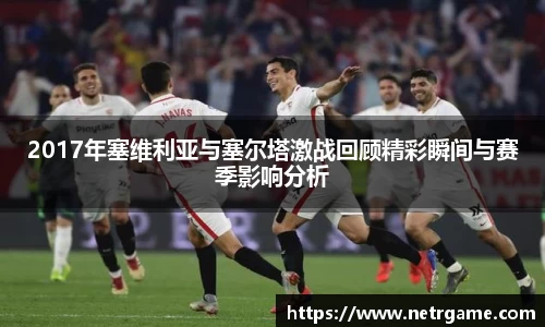 2017年塞维利亚与塞尔塔激战回顾精彩瞬间与赛季影响分析