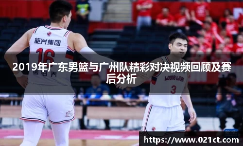 2019年广东男篮与广州队精彩对决视频回顾及赛后分析
