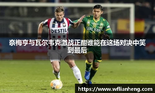 奈梅亨与瓦尔韦克激战正酣谁能在这场对决中笑到最后
