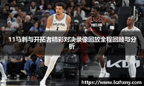 11马刺与开拓者精彩对决录像回放全程回顾与分析