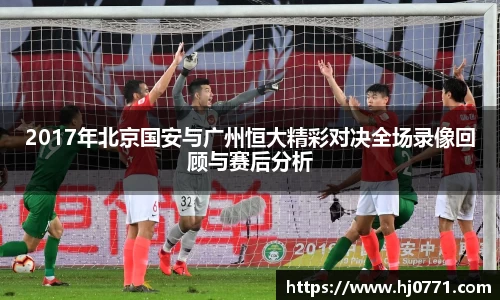 2017年北京国安与广州恒大精彩对决全场录像回顾与赛后分析
