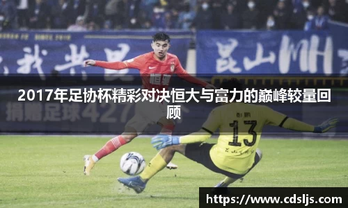 2017年足协杯精彩对决恒大与富力的巅峰较量回顾