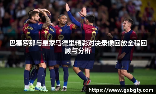 巴塞罗那与皇家马德里精彩对决录像回放全程回顾与分析