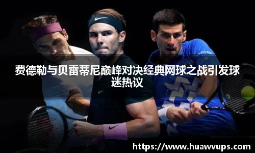 费德勒与贝雷蒂尼巅峰对决经典网球之战引发球迷热议