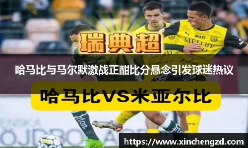 哈马比与马尔默激战正酣比分悬念引发球迷热议