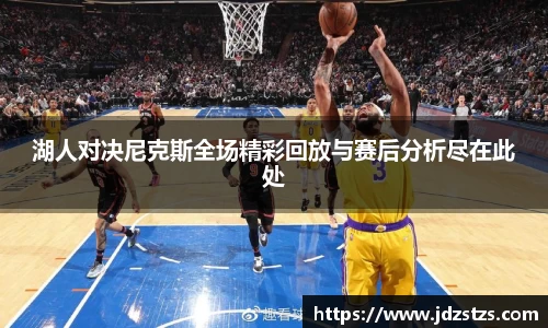 湖人对决尼克斯全场精彩回放与赛后分析尽在此处
