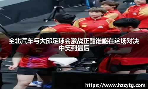 全北汽车与大邱足球会激战正酣谁能在这场对决中笑到最后