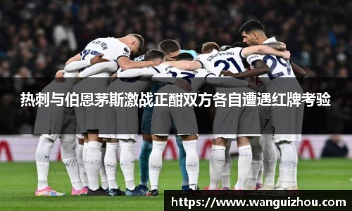 热刺与伯恩茅斯激战正酣双方各自遭遇红牌考验
