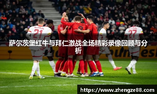 萨尔茨堡红牛与拜仁激战全场精彩录像回顾与分析