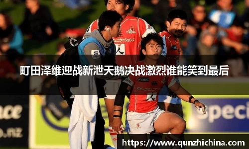 町田泽维迎战新泄天鹅决战激烈谁能笑到最后