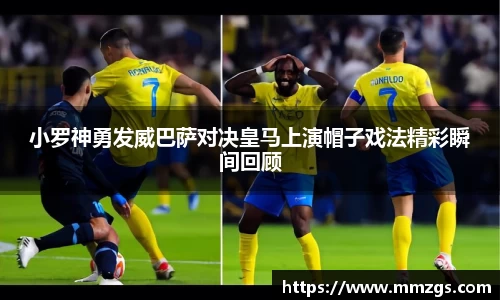小罗神勇发威巴萨对决皇马上演帽子戏法精彩瞬间回顾