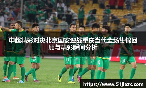 中超精彩对决北京国安迎战重庆当代全场集锦回顾与精彩瞬间分析