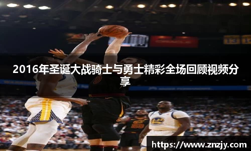 2016年圣诞大战骑士与勇士精彩全场回顾视频分享