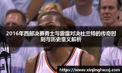 2016年西部决赛勇士与雷霆对决杜兰特的传奇时刻与历史意义解析