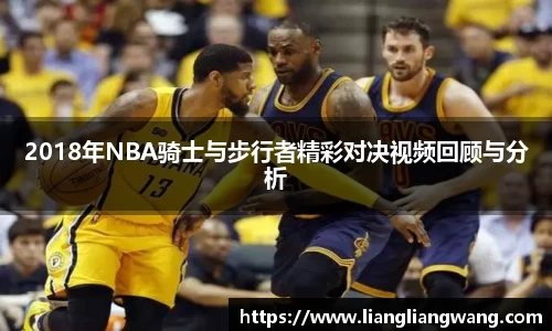 2018年NBA骑士与步行者精彩对决视频回顾与分析