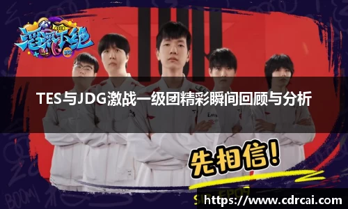TES与JDG激战一级团精彩瞬间回顾与分析