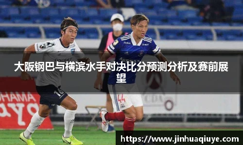 大阪钢巴与横滨水手对决比分预测分析及赛前展望