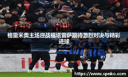 格雷米奥主场迎战福塔雷萨期待激烈对决与精彩进球