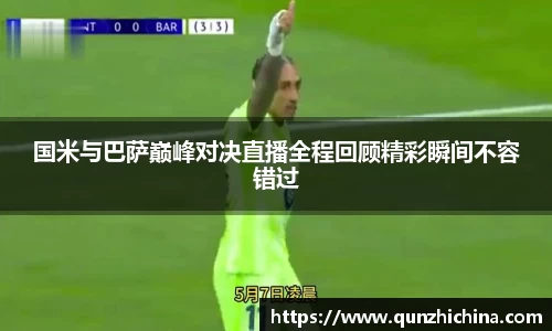 国米与巴萨巅峰对决直播全程回顾精彩瞬间不容错过