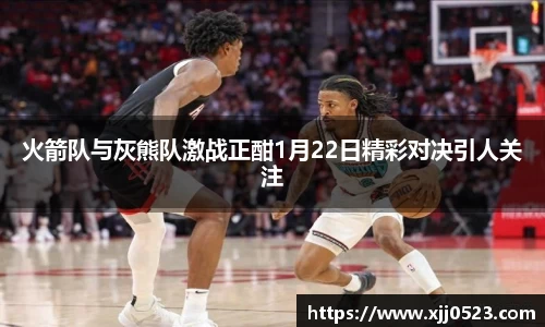 火箭队与灰熊队激战正酣1月22日精彩对决引人关注