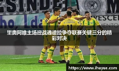 里奥阿维主场迎战通德拉争夺联赛关键三分的精彩对决