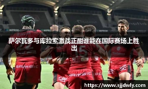 萨尔瓦多与库拉索激战正酣谁能在国际赛场上胜出