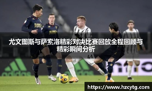 尤文图斯与萨索洛精彩对决比赛回放全程回顾与精彩瞬间分析