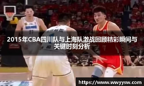 2015年CBA四川队与上海队激战回顾精彩瞬间与关键时刻分析