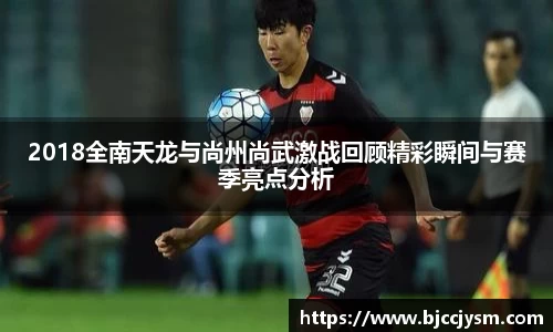 2018全南天龙与尚州尚武激战回顾精彩瞬间与赛季亮点分析