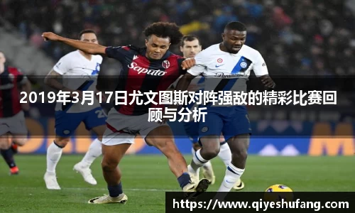 2019年3月17日尤文图斯对阵强敌的精彩比赛回顾与分析