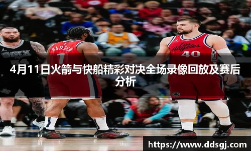4月11日火箭与快船精彩对决全场录像回放及赛后分析