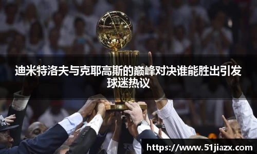 迪米特洛夫与克耶高斯的巅峰对决谁能胜出引发球迷热议