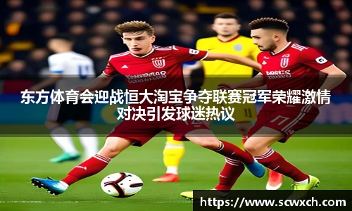 东方体育会迎战恒大淘宝争夺联赛冠军荣耀激情对决引发球迷热议