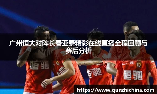 广州恒大对阵长春亚泰精彩在线直播全程回顾与赛后分析