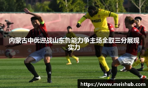 内蒙古中优迎战山东鲁能力争主场全取三分展现实力