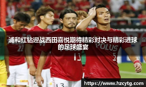 浦和红钻迎战西田喜悦期待精彩对决与精彩进球的足球盛宴