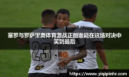塞罗与罗萨里奥体育激战正酣谁能在这场对决中笑到最后