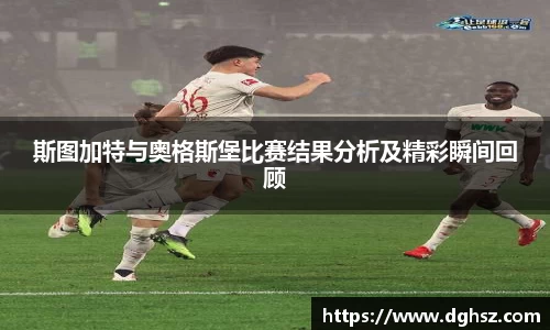 斯图加特与奥格斯堡比赛结果分析及精彩瞬间回顾