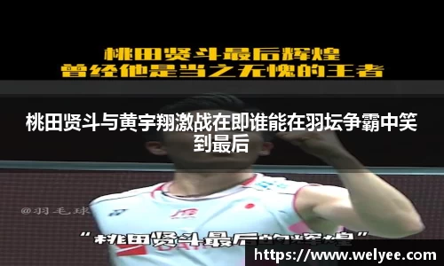桃田贤斗与黄宇翔激战在即谁能在羽坛争霸中笑到最后
