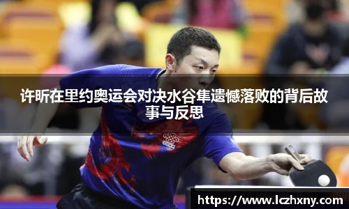许昕在里约奥运会对决水谷隼遗憾落败的背后故事与反思