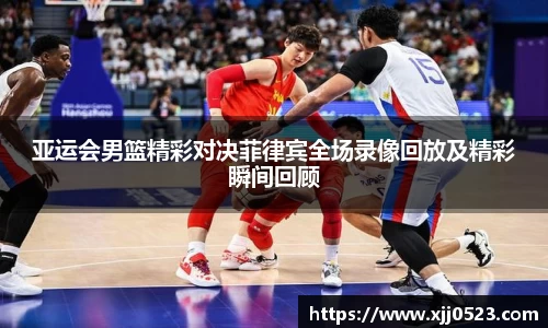 亚运会男篮精彩对决菲律宾全场录像回放及精彩瞬间回顾