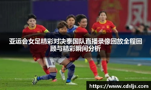 亚运会女足精彩对决泰国队直播录像回放全程回顾与精彩瞬间分析