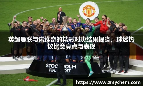 英超曼联与诺维奇的精彩对决结果揭晓，球迷热议比赛亮点与表现