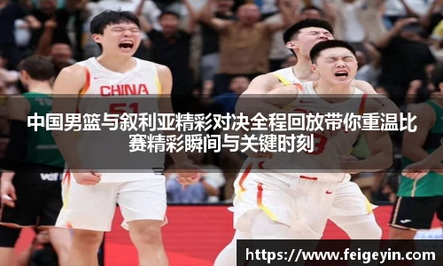 中国男篮与叙利亚精彩对决全程回放带你重温比赛精彩瞬间与关键时刻