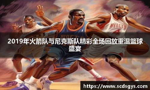 2019年火箭队与尼克斯队精彩全场回放重温篮球盛宴