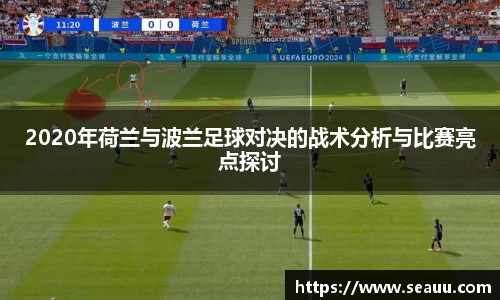 2020年荷兰与波兰足球对决的战术分析与比赛亮点探讨