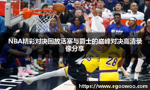NBA精彩对决回放活塞与爵士的巅峰对决高清录像分享